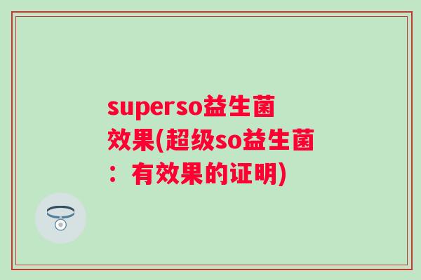 superso益生菌效果(超级so益生菌:有效果的证明) superso益生菌效果(超级so益生菌:有效果的证明)