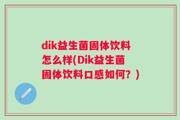 dik益生菌固体饮料怎么样(Dik益生菌固体饮料口感如何?) dik益生菌固体饮料怎么样(Dik益生菌固体饮料口感如何?)