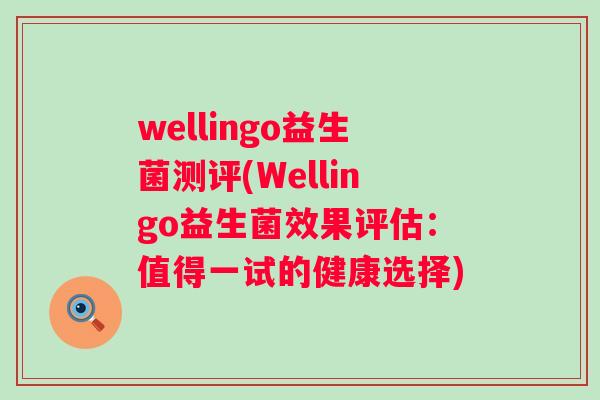 wellingo益生菌测评(Wellingo益生菌效果评估：值得一试的健康选择)