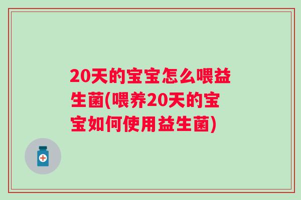 20天的宝宝怎么喂益生菌(喂养20天的宝宝如何使用益生菌) 20天的宝宝怎么喂益生菌(喂养20天的宝宝如何使用益生菌)