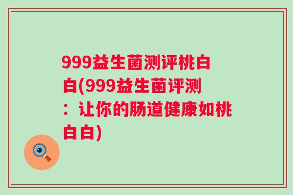 999益生菌测评桃白白(999益生菌评测：让你的肠道健康如桃白白)