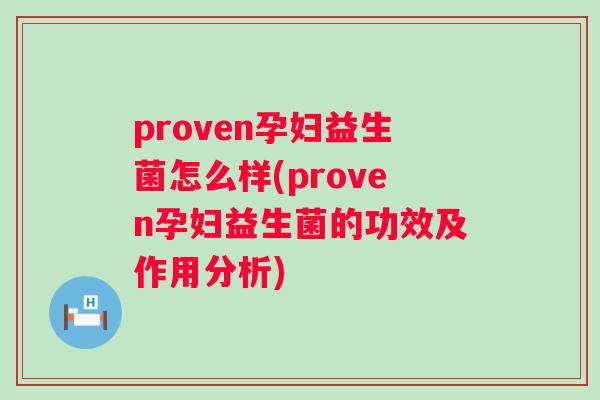 proven孕妇益生菌怎么样(proven孕妇益生菌的功效及作用分析)