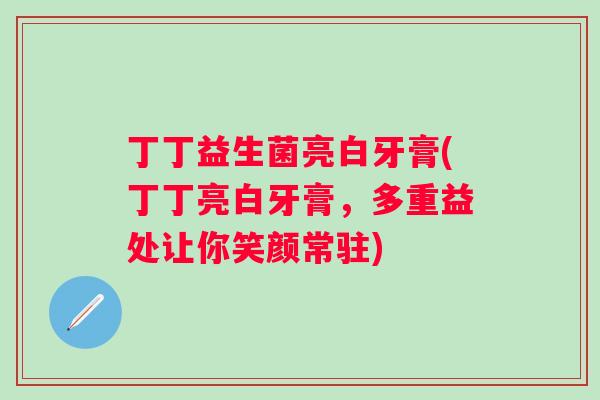 丁丁益生菌亮白牙膏(丁丁亮白牙膏,多重益处让你笑颜常驻) 丁丁益生菌亮白牙膏(丁丁亮白牙膏,多重益处让你笑颜常驻)
