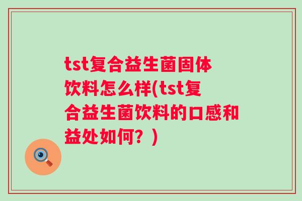 tst复合益生菌固体饮料怎么样(tst复合益生菌饮料的口感和益处如何？)