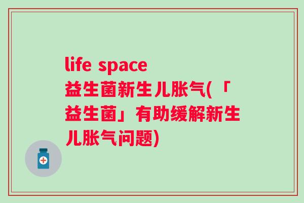 life space益生菌新生儿(「益生菌」有助缓解新生儿问题) life space益生菌新生儿(「益生菌」有助缓解新生儿问题)