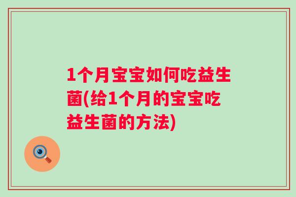 1个月宝宝如何吃益生菌(给1个月的宝宝吃益生菌的方法) 1个月宝宝如何吃益生菌(给1个月的宝宝吃益生菌的方法)