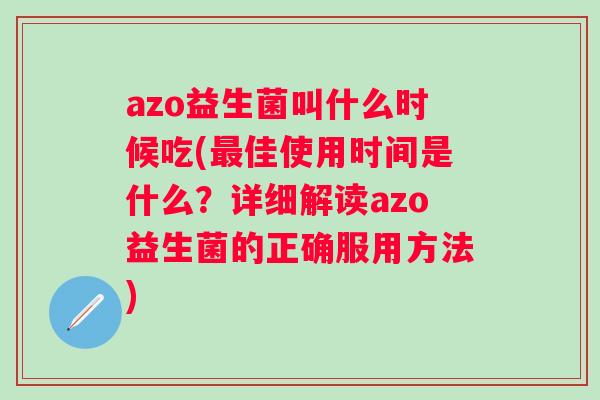 azo益生菌叫什么时候吃(佳使用时间是什么?详细解读azo益生菌的正确服用方法) azo益生菌叫什么时候吃(佳使用时间是什么?详细解读azo益生菌的正确服用方法)