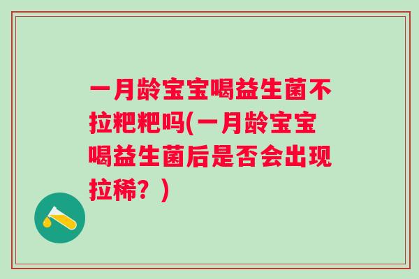 一月龄宝宝喝益生菌不拉粑粑吗(一月龄宝宝喝益生菌后是否会出现拉稀?) 一月龄宝宝喝益生菌不拉粑粑吗(一月龄宝宝喝益生菌后是否会出现拉稀?)