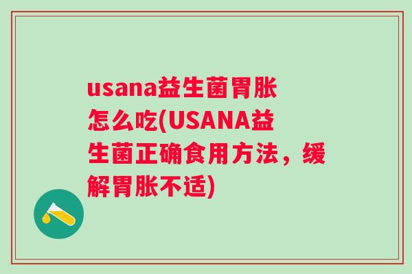 usana益生菌胃胀怎么吃(USANA益生菌正确食用方法,缓解胃胀不适) usana益生菌胃胀怎么吃(USANA益生菌正确食用方法,缓解胃胀不适)