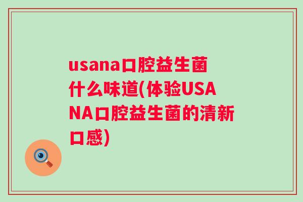 usana口腔益生菌什么味道(体验USANA口腔益生菌的清新口感)