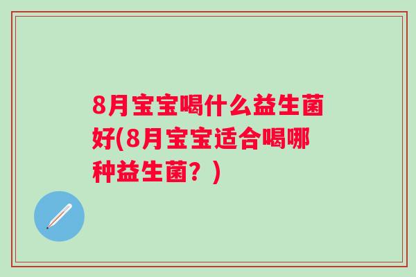 8月宝宝喝什么益生菌好(8月宝宝适合喝哪种益生菌？)