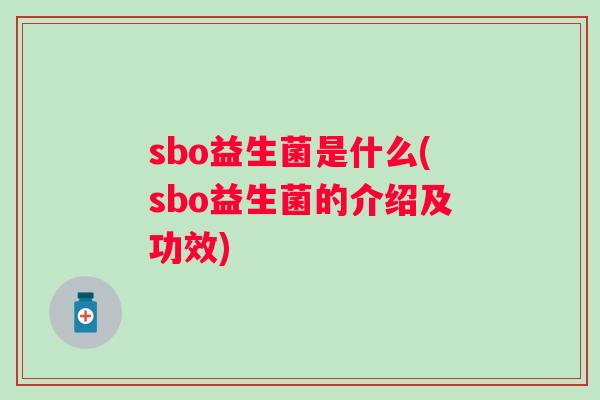 sbo益生菌是什么(sbo益生菌的介绍及功效) sbo益生菌是什么(sbo益生菌的介绍及功效)