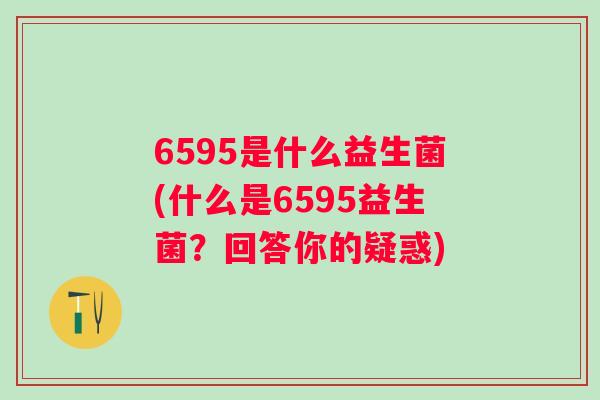 6595是什么益生菌(什么是6595益生菌？回答你的疑惑)