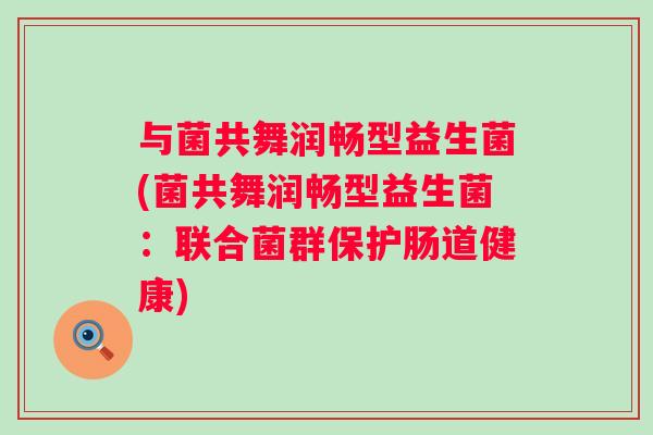 与菌共舞润畅型益生菌(菌共舞润畅型益生菌：联合菌群保护肠道健康)