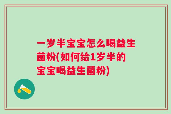 一岁半宝宝怎么喝益生菌粉(如何给1岁半的宝宝喝益生菌粉) 一岁半宝宝怎么喝益生菌粉(如何给1岁半的宝宝喝益生菌粉)