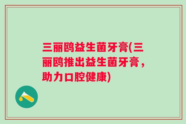 三丽鸥益生菌牙膏(三丽鸥推出益生菌牙膏，助力口腔健康)
