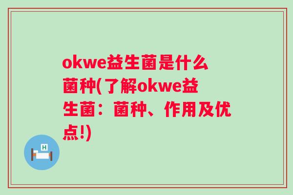 okwe益生菌是什么菌种(了解okwe益生菌:菌种、作用及优点!) okwe益生菌是什么菌种(了解okwe益生菌:菌种、作用及优点!)