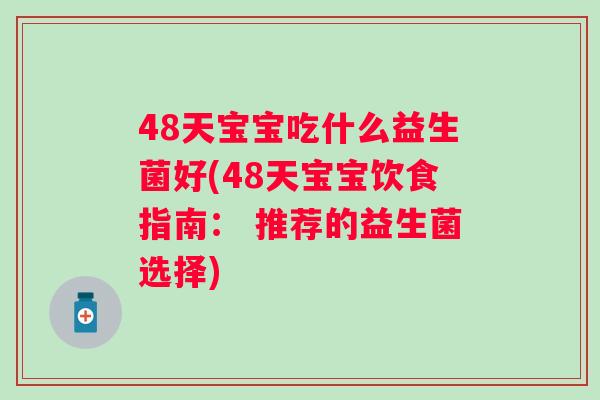 48天宝宝吃什么益生菌好(48天宝宝饮食指南： 推荐的益生菌选择)