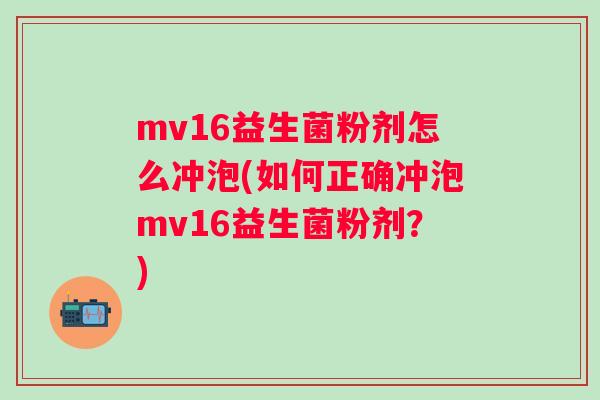 mv16益生菌粉剂怎么冲泡(如何正确冲泡mv16益生菌粉剂？)