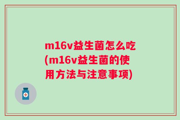 m16v益生菌怎么吃(m16v益生菌的使用方法与注意事项) m16v益生菌怎么吃(m16v益生菌的使用方法与注意事项)