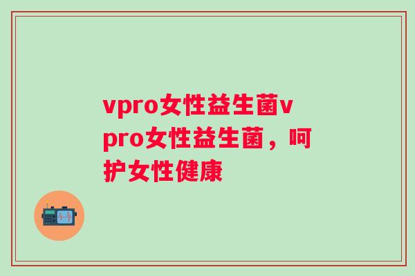 vpro女性益生菌vpro女性益生菌，呵护女性健康