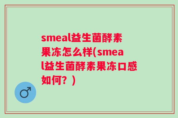 smeal益生菌酵素果冻怎么样(smeal益生菌酵素果冻口感如何？)