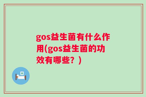 gos益生菌有什么作用(gos益生菌的功效有哪些？)