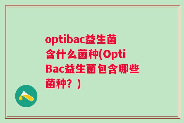 optibac益生菌含什么菌种(OptiBac益生菌包含哪些菌种？)