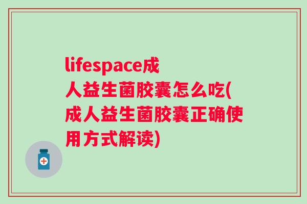 lifespace成人益生菌胶囊怎么吃(成人益生菌胶囊正确使用方式解读)
