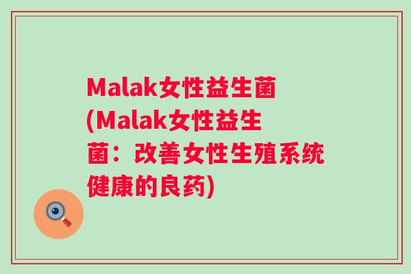 Malak女性益生菌(Malak女性益生菌：改善女性生殖系统健康的良药)