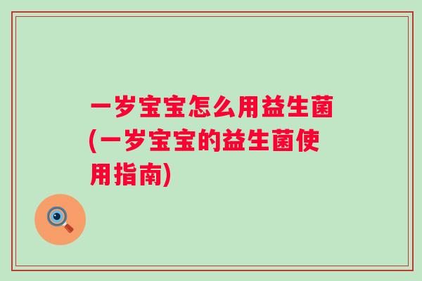 一岁宝宝怎么用益生菌(一岁宝宝的益生菌使用指南) 一岁宝宝怎么用益生菌(一岁宝宝的益生菌使用指南)