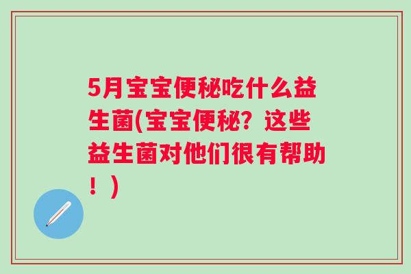 5月宝宝吃什么益生菌(宝宝?这些益生菌对他们很有帮助!) 5月宝宝吃什么益生菌(宝宝?这些益生菌对他们很有帮助!)