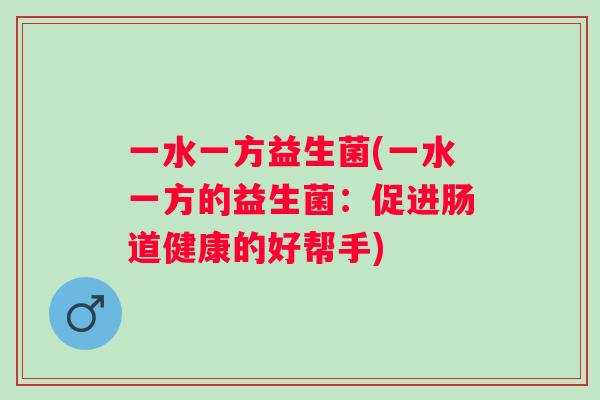 一水一方益生菌(一水一方的益生菌：促进肠道健康的好帮手)