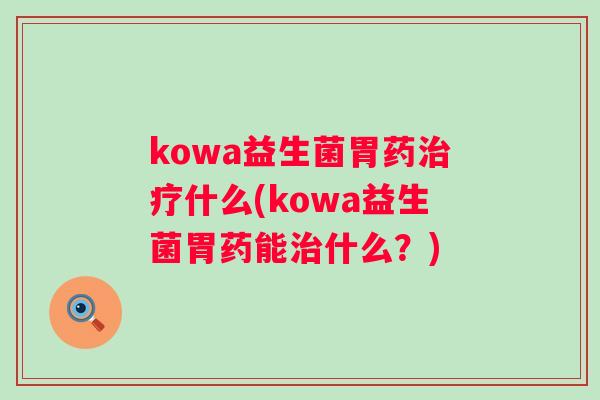 kowa益生菌胃药什么(kowa益生菌胃药能什么？)