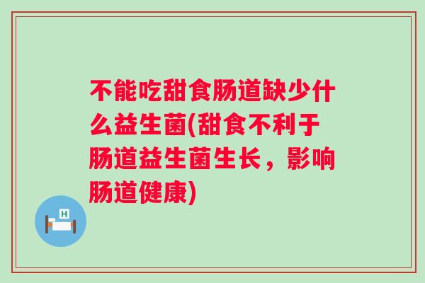 不能吃甜食肠道缺少什么益生菌(甜食不利于肠道益生菌生长，影响肠道健康)
