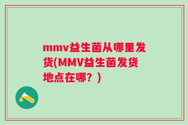 mmv益生菌从哪里发货(MMV益生菌发货地点在哪?) mmv益生菌从哪里发货(MMV益生菌发货地点在哪?)