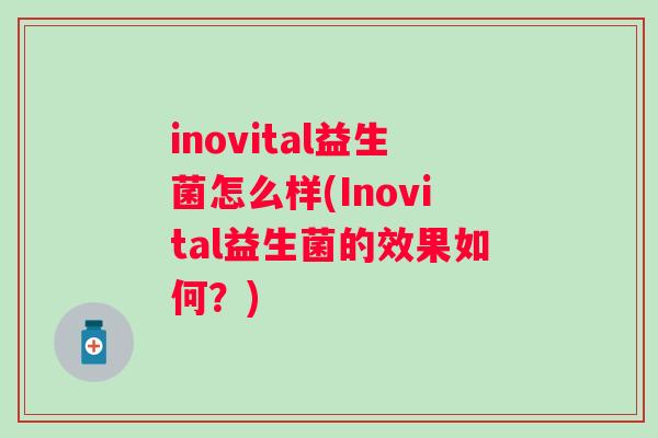 inovital益生菌怎么样(Inovital益生菌的效果如何?) inovital益生菌怎么样(Inovital益生菌的效果如何?)