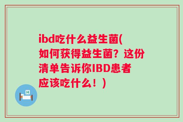 ibd吃什么益生菌(如何获得益生菌？这份清单告诉你IBD患者应该吃什么！)