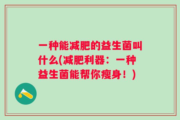 一种能的益生菌叫什么(利器：一种益生菌能帮你瘦身！)