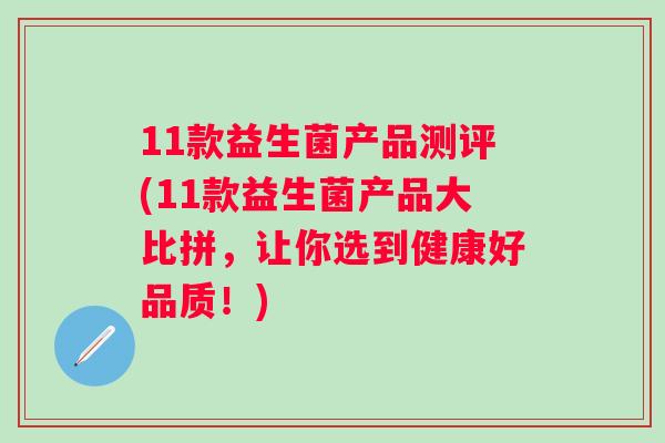 11款益生菌产品测评(11款益生菌产品大比拼，让你选到健康好品质！)