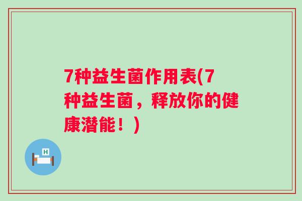 7种益生菌作用表(7种益生菌，释放你的健康潜能！)