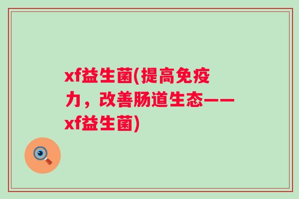 xf益生菌(提高力，改善肠道生态——xf益生菌)