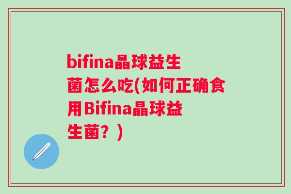 bifina晶球益生菌怎么吃(如何正确食用Bifina晶球益生菌?) bifina晶球益生菌怎么吃(如何正确食用Bifina晶球益生菌?)