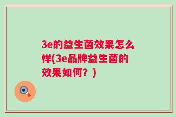 3e的益生菌效果怎么样(3e品牌益生菌的效果如何?) 3e的益生菌效果怎么样(3e品牌益生菌的效果如何?)