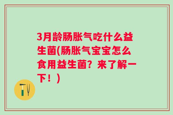 3月龄肠吃什么益生菌(肠宝宝怎么食用益生菌？来了解一下！)