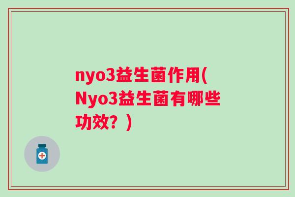 nyo3益生菌作用(Nyo3益生菌有哪些功效？)