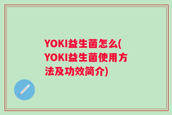 YOKI益生菌怎么(YOKI益生菌使用方法及功效简介)