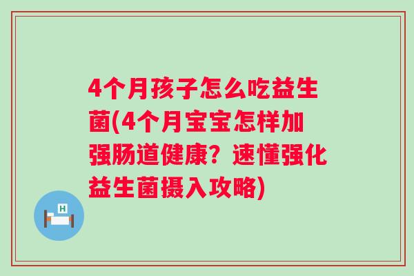 4个月孩子怎么吃益生菌(4个月宝宝怎样加强肠道健康?速懂强化益生菌摄入攻略) 4个月孩子怎么吃益生菌(4个月宝宝怎样加强肠道健康?速懂强化益生菌摄入攻略)