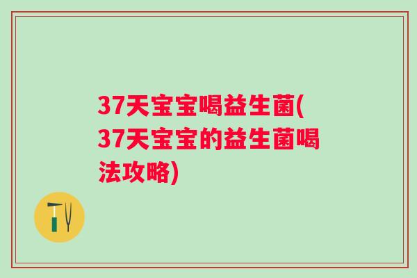 37天宝宝喝益生菌(37天宝宝的益生菌喝法攻略)