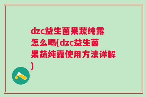 dzc益生菌果蔬纯露怎么喝(dzc益生菌果蔬纯露使用方法详解)